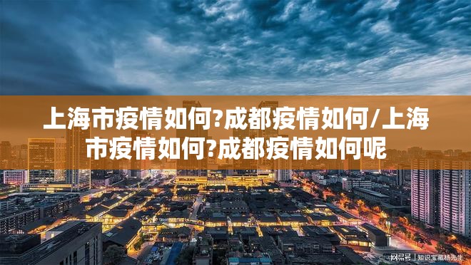 上海市疫情如何?成都疫情如何/上海市疫情如何?成都疫情如何呢
