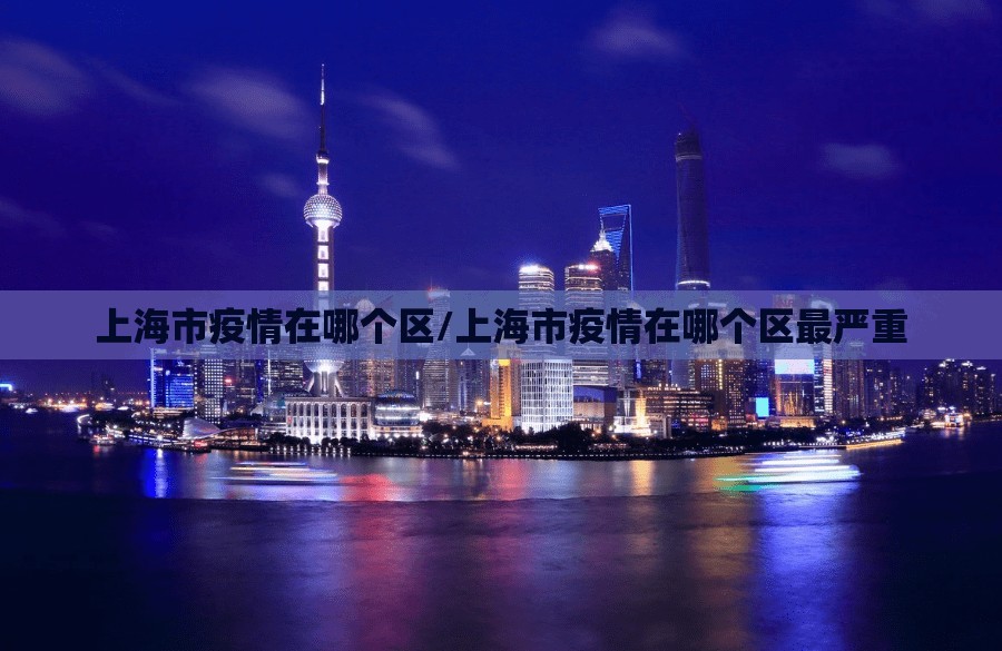 上海市疫情在哪个区/上海市疫情在哪个区最严重