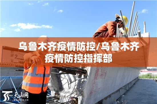 乌鲁木齐疫情防控/乌鲁木齐疫情防控指挥部