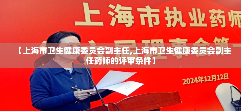 【上海市卫生健康委员会副主任,上海市卫生健康委员会副主任药师的评审条件】