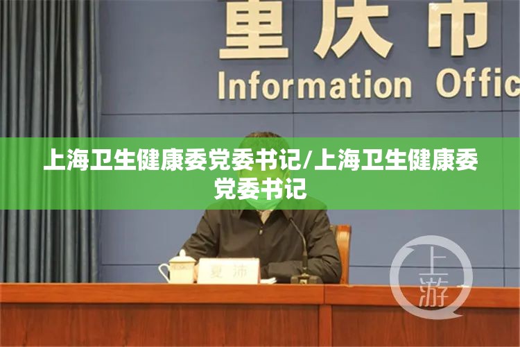 上海卫生健康委党委书记/上海卫生健康委党委书记