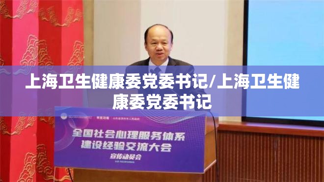 上海卫生健康委党委书记/上海卫生健康委党委书记