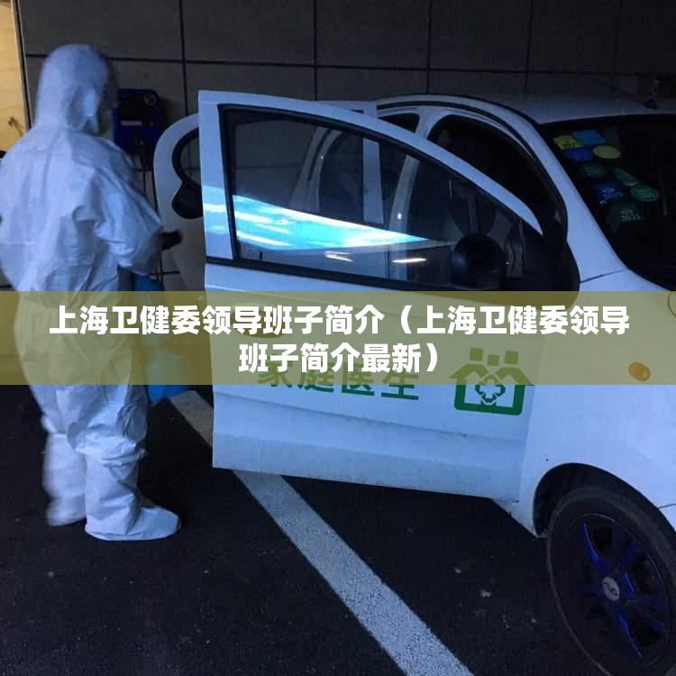上海卫健委领导班子简介（上海卫健委领导班子简介最新）