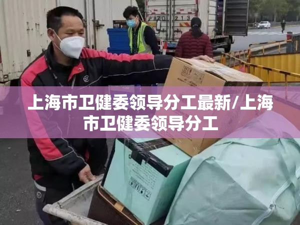 上海市卫健委领导分工最新/上海市卫健委领导分工