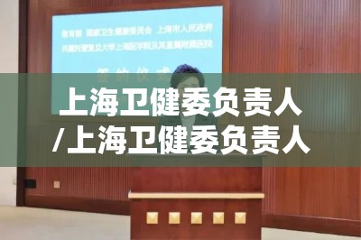 上海卫健委负责人/上海卫健委负责人是谁