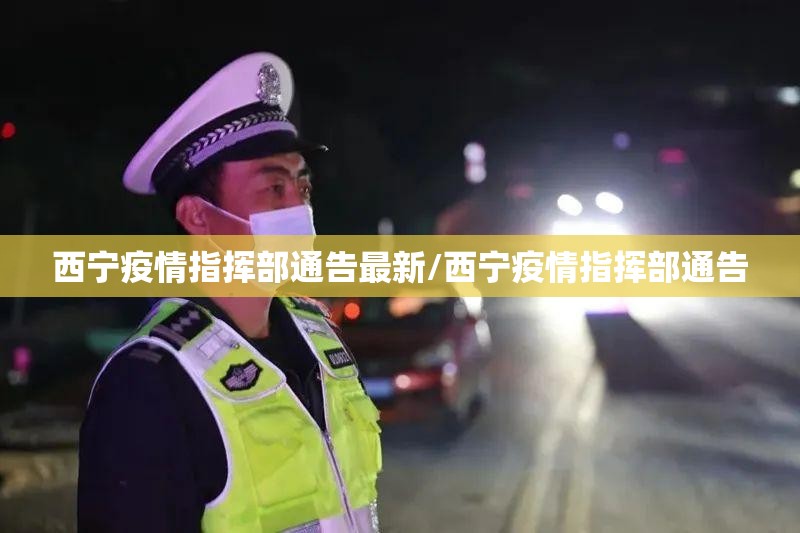 西宁疫情指挥部通告最新/西宁疫情指挥部通告