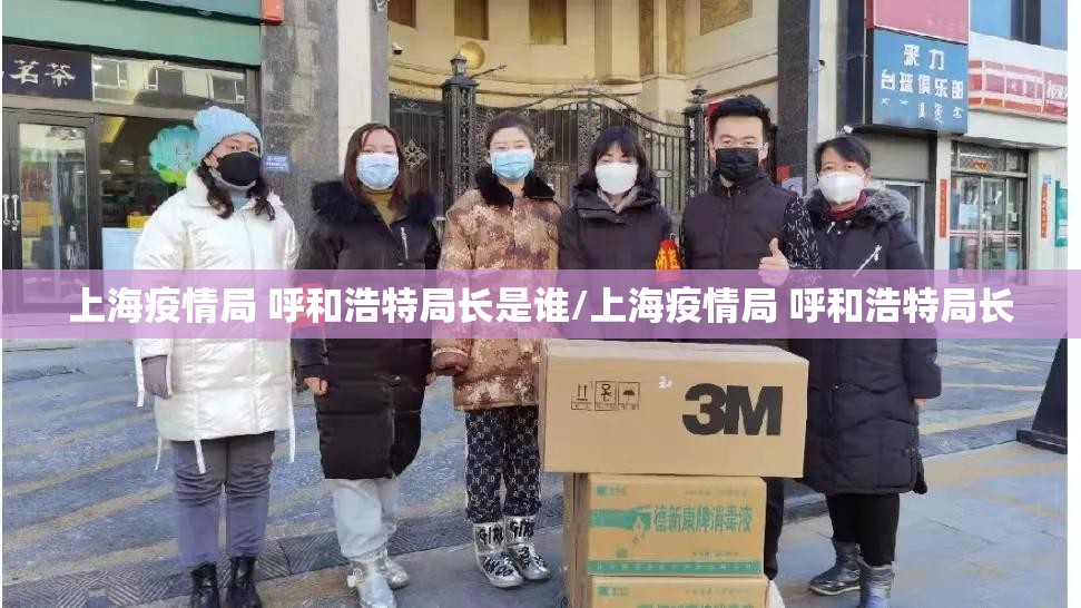 上海疫情局 呼和浩特局长是谁/上海疫情局 呼和浩特局长