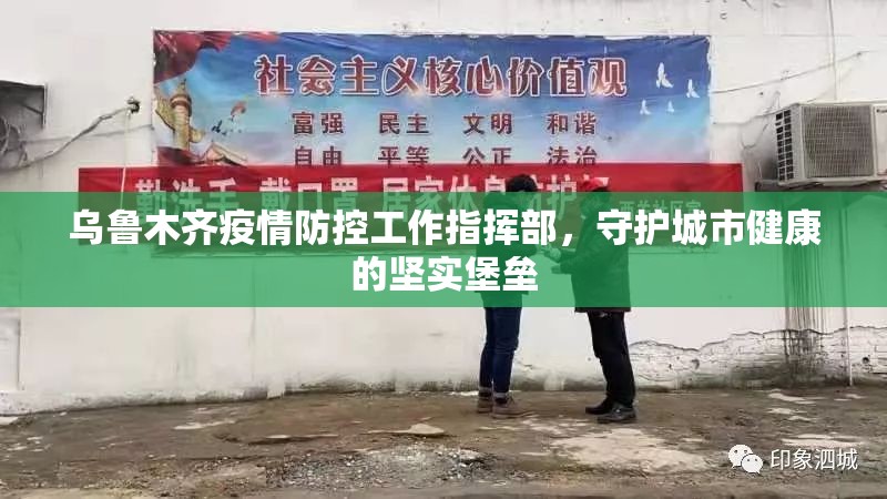 乌鲁木齐疫情防控工作指挥部，守护城市健康的坚实堡垒