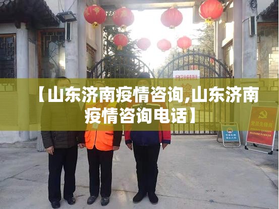 【山东济南疫情咨询,山东济南疫情咨询电话】