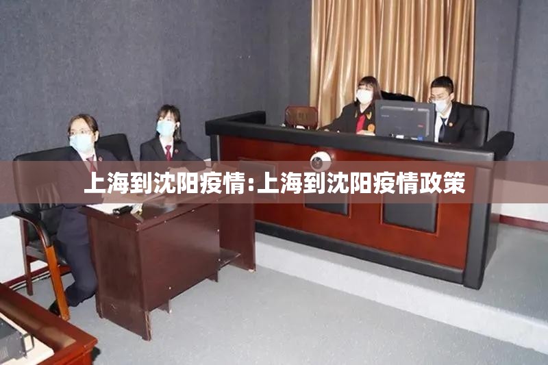 上海到沈阳疫情:上海到沈阳疫情政策