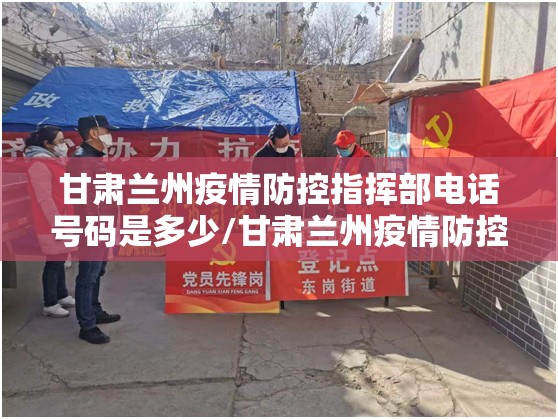 甘肃兰州疫情防控指挥部电话号码是多少/甘肃兰州疫情防控指挥部电话号码