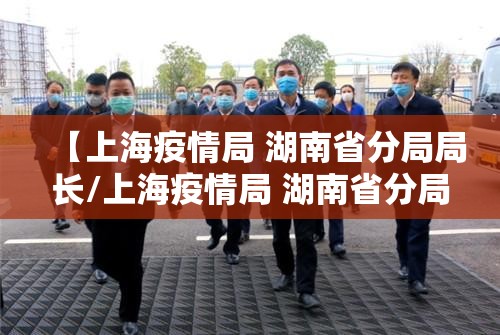 【上海疫情局 湖南省分局局长/上海疫情局 湖南省分局局长是谁】