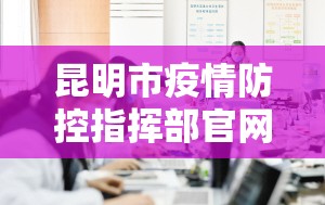 昆明市疫情防控指挥部官网:昆明市疫情防控指挥部官网电话