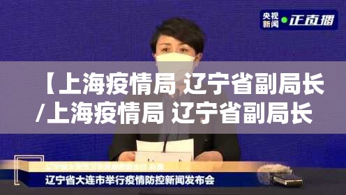 【上海疫情局 辽宁省副局长/上海疫情局 辽宁省副局长是谁】