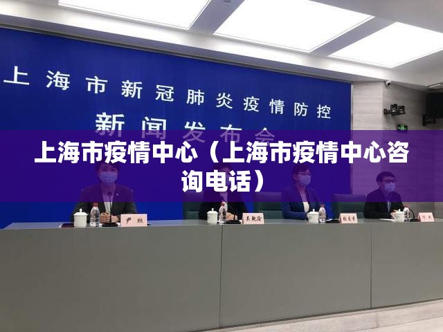 上海市疫情中心（上海市疫情中心咨询电话）