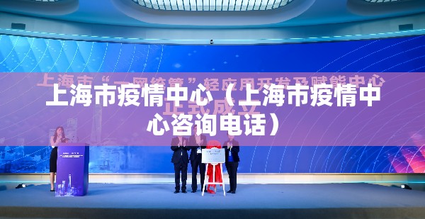 上海市疫情中心（上海市疫情中心咨询电话）