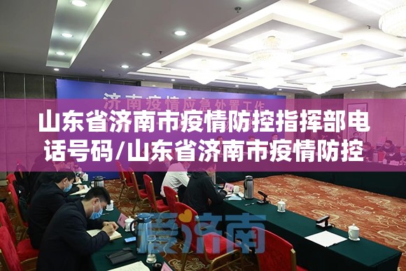 山东省济南市疫情防控指挥部电话号码/山东省济南市疫情防控指挥部电话