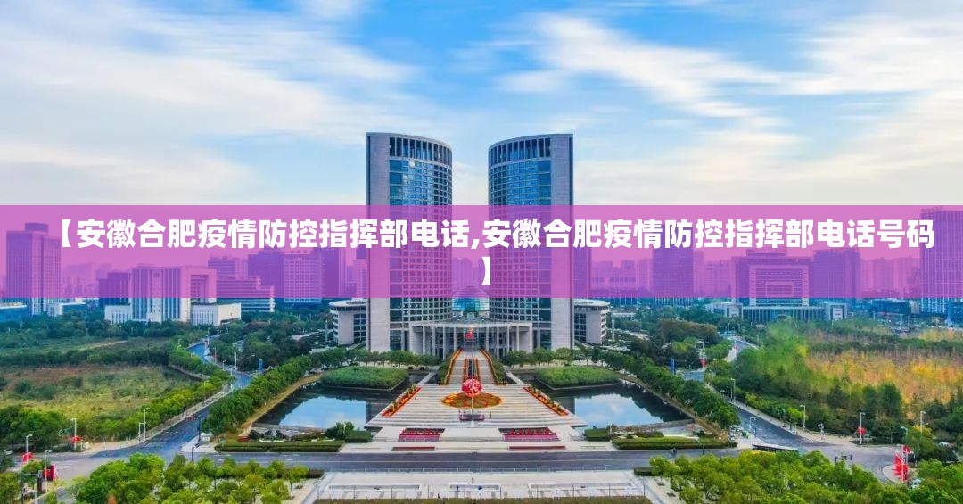 【安徽合肥疫情防控指挥部电话,安徽合肥疫情防控指挥部电话号码】