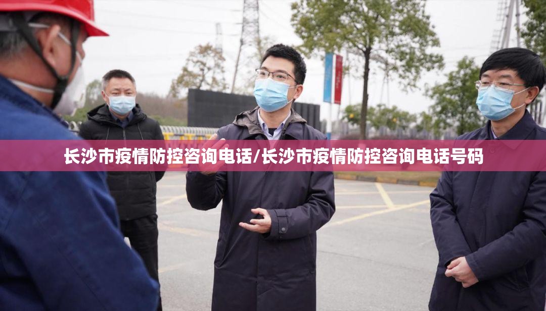 长沙市疫情防控咨询电话/长沙市疫情防控咨询电话号码