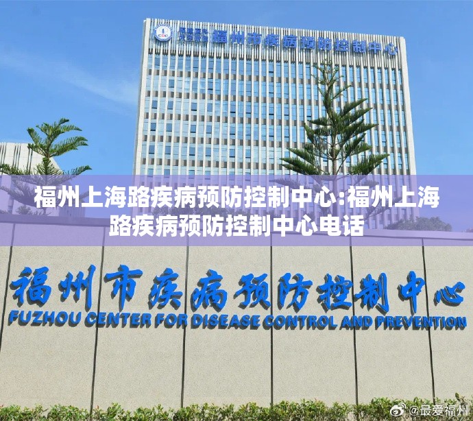 福州上海路疾病预防控制中心:福州上海路疾病预防控制中心电话