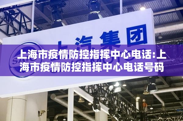 上海市疫情防控指挥中心电话:上海市疫情防控指挥中心电话号码