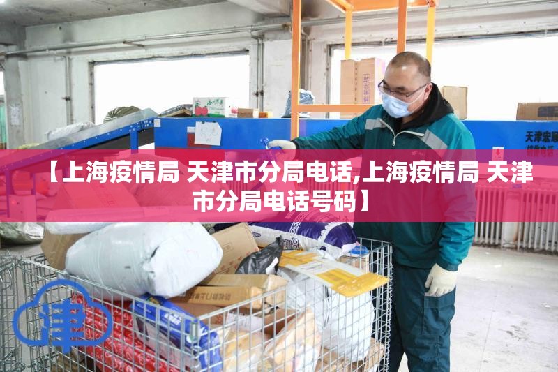 【上海疫情局 天津市分局电话,上海疫情局 天津市分局电话号码】