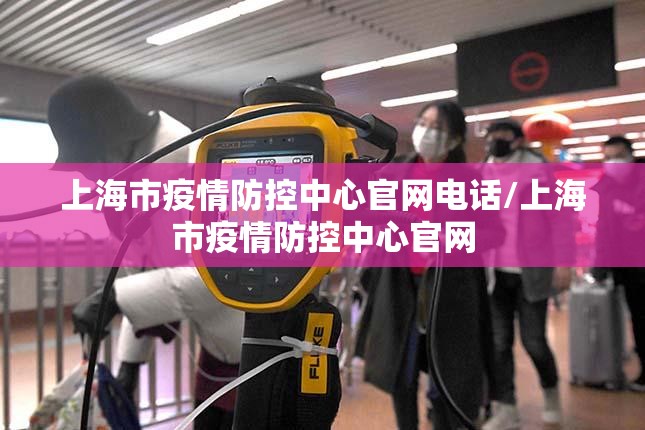 上海市疫情防控中心官网电话/上海市疫情防控中心官网
