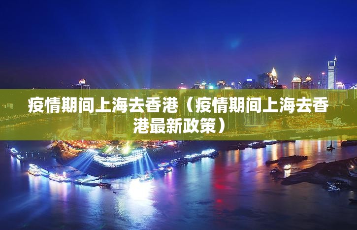 疫情期间上海去香港（疫情期间上海去香港最新政策）