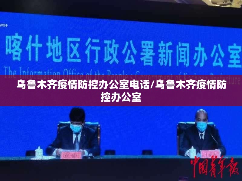 乌鲁木齐疫情防控办公室电话/乌鲁木齐疫情防控办公室