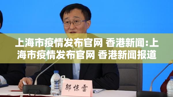 上海市疫情发布官网 香港新闻:上海市疫情发布官网 香港新闻报道
