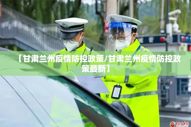 【甘肃兰州疫情防控政策/甘肃兰州疫情防控政策最新】