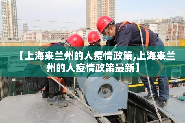 【上海来兰州的人疫情政策,上海来兰州的人疫情政策最新】
