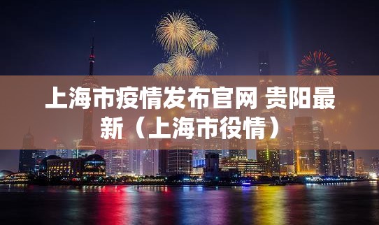 上海市疫情发布官网 贵阳最新（上海市役情）