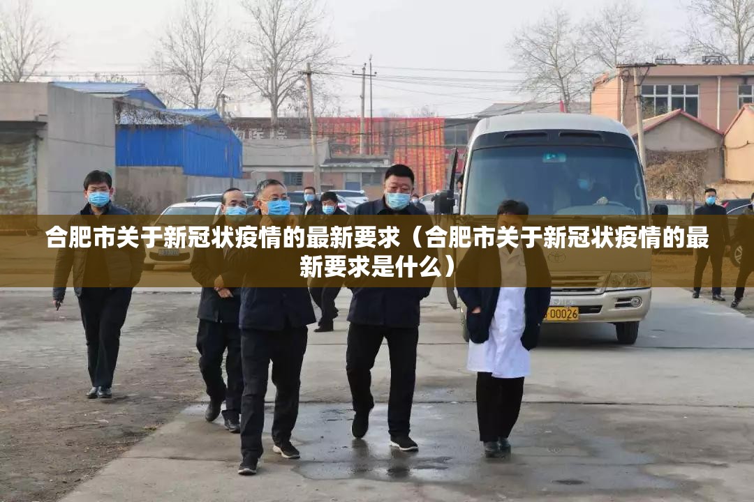 合肥市关于新冠状疫情的最新要求（合肥市关于新冠状疫情的最新要求是什么）