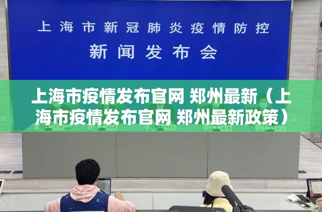 上海市疫情发布官网 郑州最新（上海市疫情发布官网 郑州最新政策）