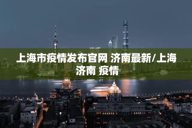 上海市疫情发布官网 济南最新/上海 济南 疫情