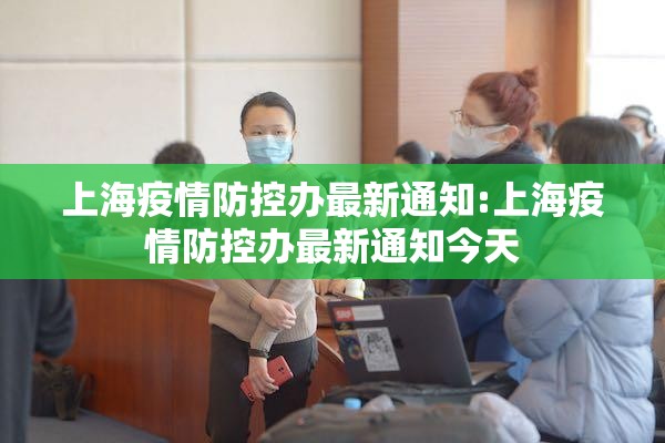 上海疫情防控办最新通知:上海疫情防控办最新通知今天