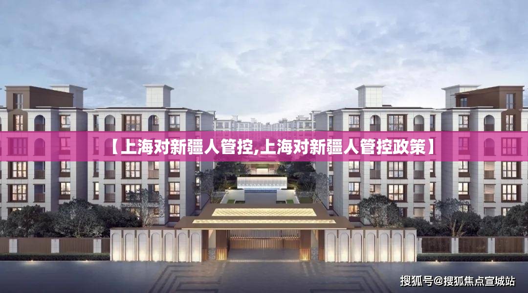 【上海对新疆人管控,上海对新疆人管控政策】