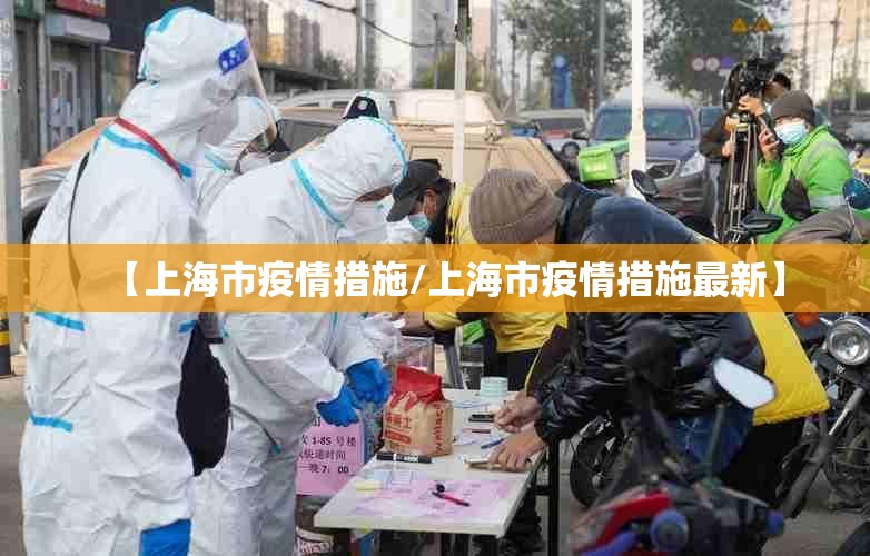 【上海市疫情措施/上海市疫情措施最新】