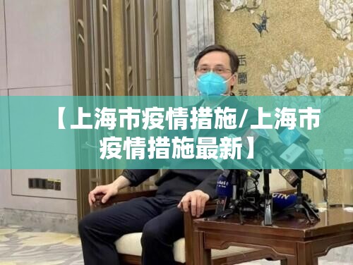 【上海市疫情措施/上海市疫情措施最新】