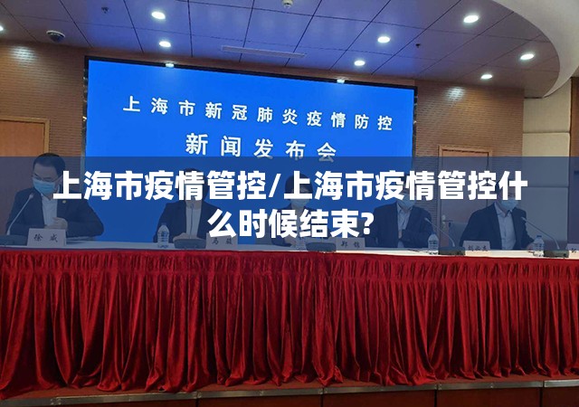 上海市疫情管控/上海市疫情管控什么时候结束?