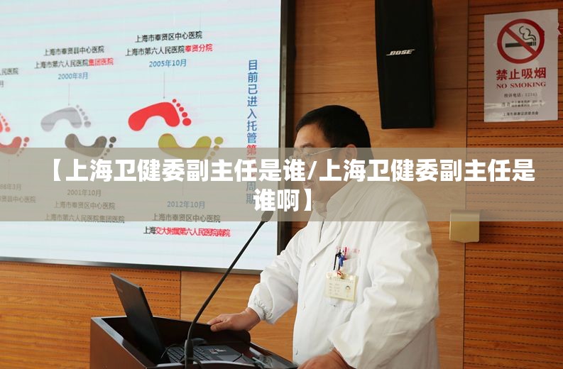 【上海卫健委副主任是谁/上海卫健委副主任是谁啊】