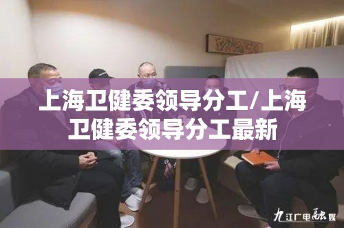 上海卫健委领导分工/上海卫健委领导分工最新