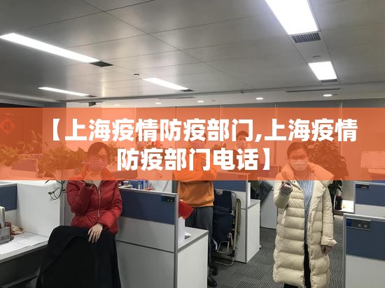 【上海疫情防疫部门,上海疫情防疫部门电话】