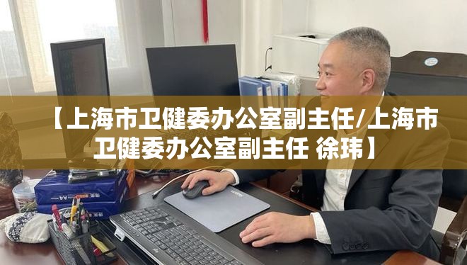 【上海市卫健委办公室副主任/上海市卫健委办公室副主任 徐玮】
