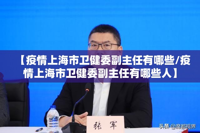 【疫情上海市卫健委副主任有哪些/疫情上海市卫健委副主任有哪些人】