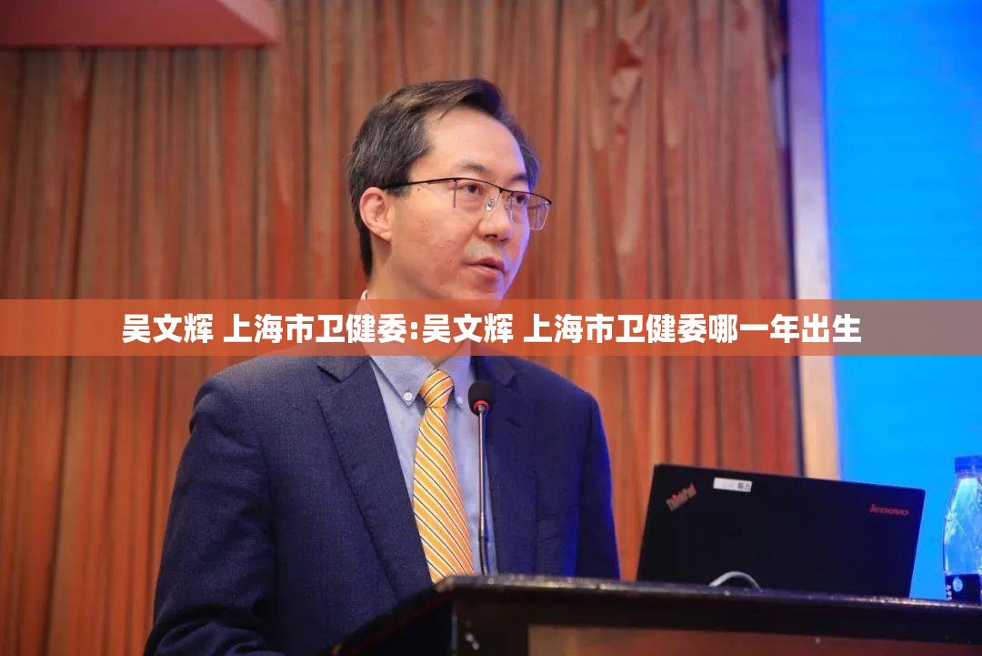 吴文辉 上海市卫健委:吴文辉 上海市卫健委哪一年出生