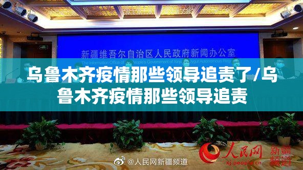 乌鲁木齐疫情那些领导追责了/乌鲁木齐疫情那些领导追责