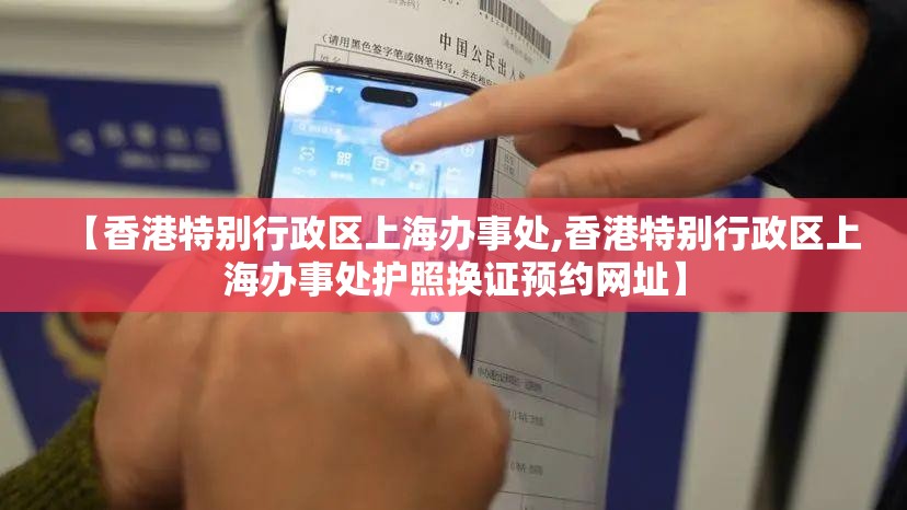 【香港特别行政区上海办事处,香港特别行政区上海办事处护照换证预约网址】