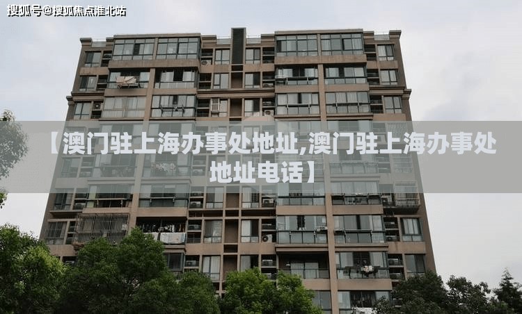 【澳门驻上海办事处地址,澳门驻上海办事处地址电话】
